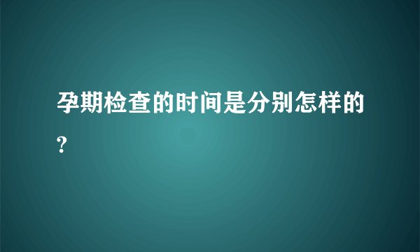 孕期检查的时间是分别怎样的?