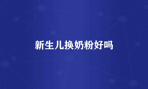 新生儿换奶粉好吗