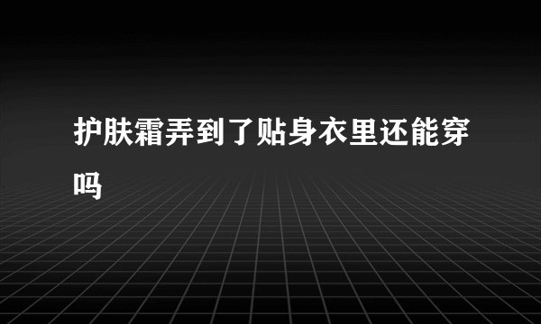 护肤霜弄到了贴身衣里还能穿吗