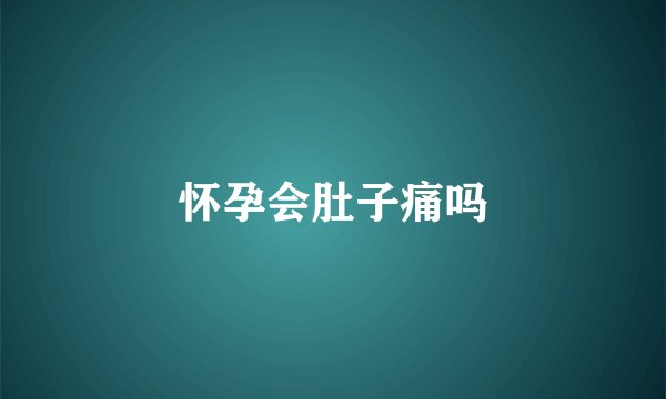怀孕会肚子痛吗