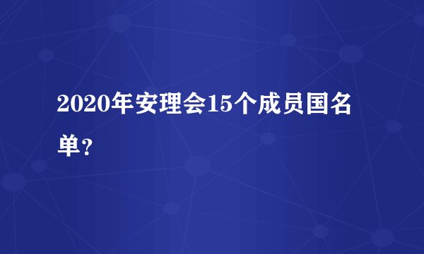 2020年安理会15个成员国名单?
