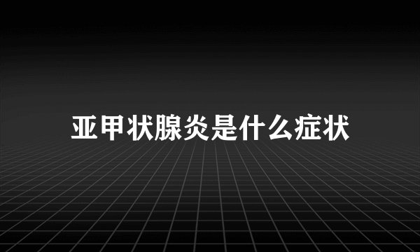 亚甲状腺炎是什么症状