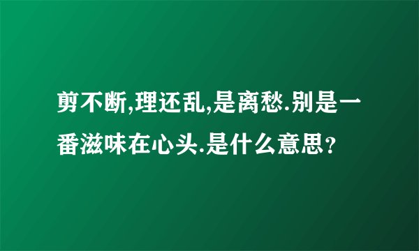 剪不断,理还乱,是离愁.别是一番滋味在心头.是什么意思?