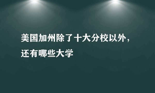 美国加州除了十大分校以外，还有哪些大学
