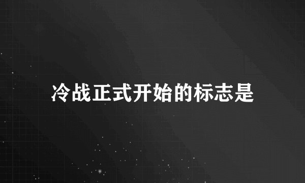 冷战正式开始的标志是