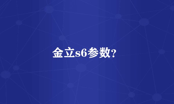金立s6参数？