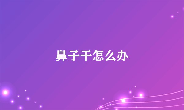 鼻子干怎么办