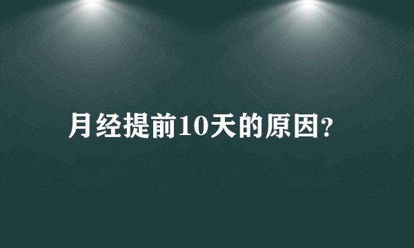 月经提前10天的原因？