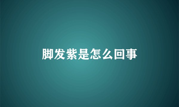 脚发紫是怎么回事