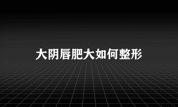 大阴唇肥大如何整形