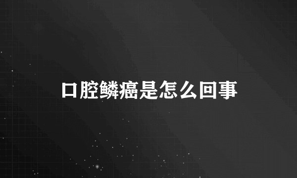 口腔鳞癌是怎么回事