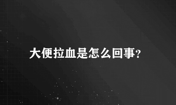 大便拉血是怎么回事？