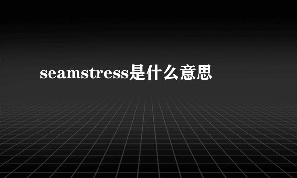 seamstress是什么意思