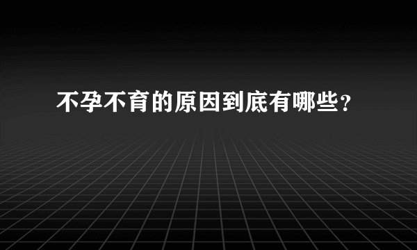 不孕不育的原因到底有哪些？