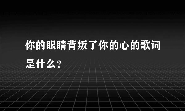 你的眼睛背叛了你的心的歌词是什么?