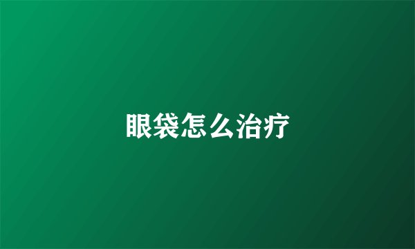 眼袋怎么治疗
