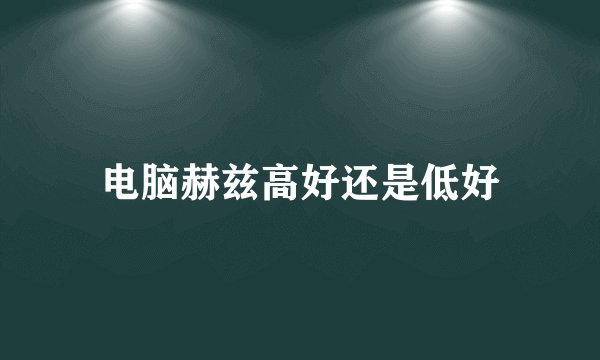 电脑赫兹高好还是低好