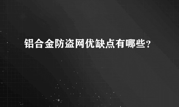 铝合金防盗网优缺点有哪些？