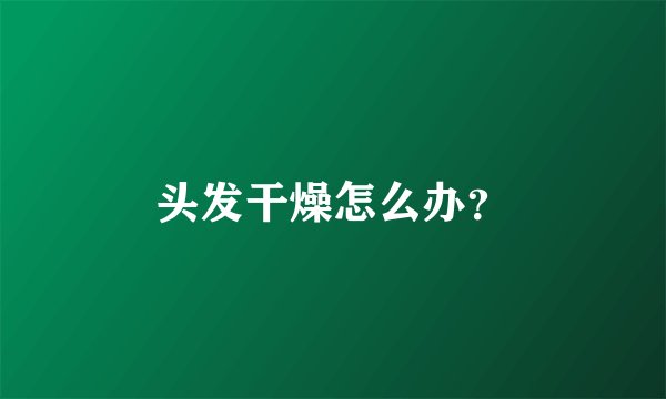 头发干燥怎么办？