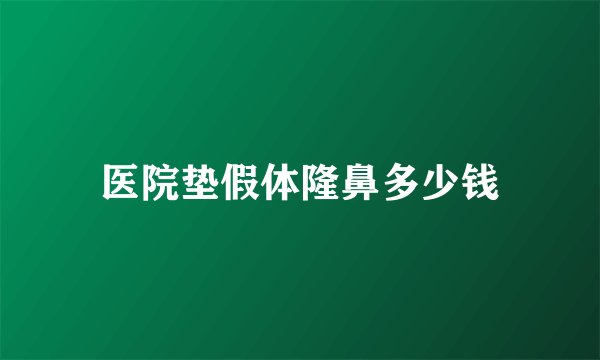 医院垫假体隆鼻多少钱