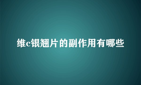 维c银翘片的副作用有哪些