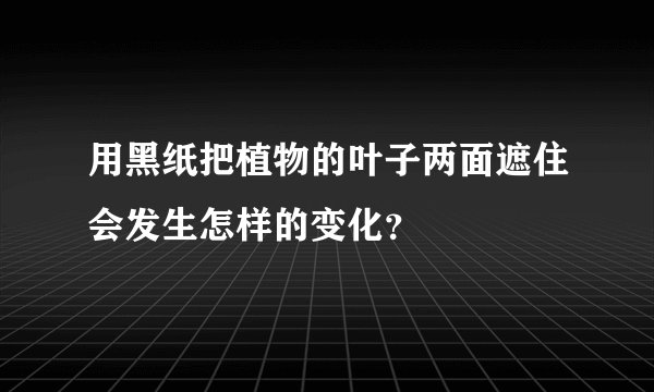 用黑纸把植物的叶子两面遮住会发生怎样的变化？