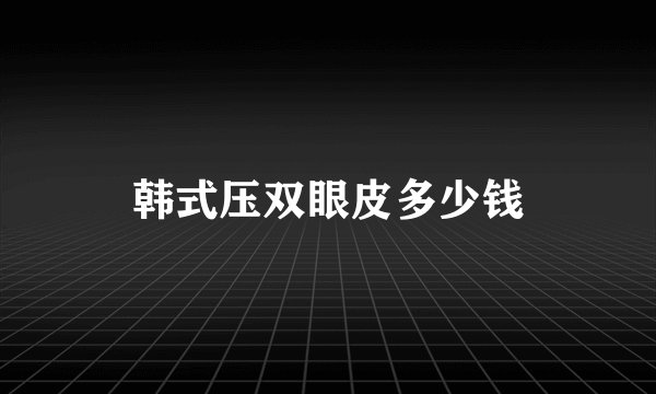 韩式压双眼皮多少钱