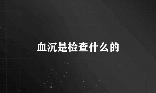 血沉是检查什么的