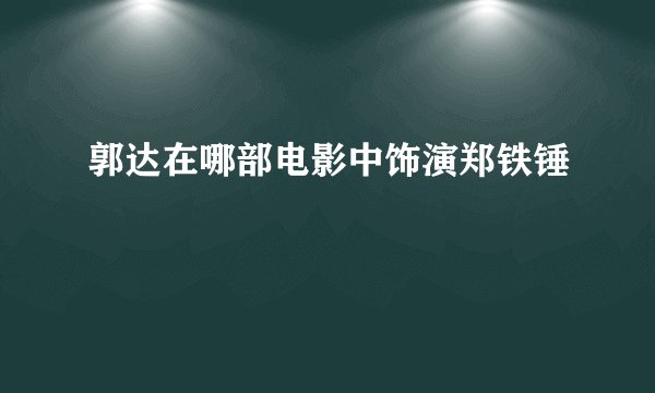 郭达在哪部电影中饰演郑铁锤
