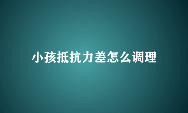 小孩抵抗力差怎么调理