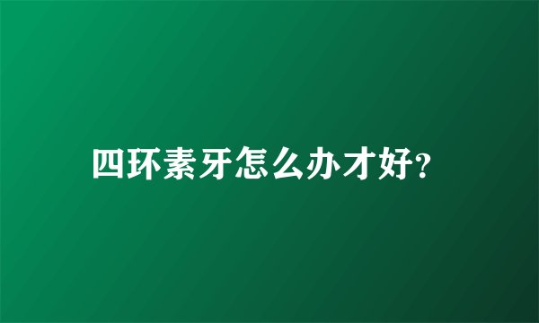 四环素牙怎么办才好？