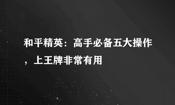 和平精英：高手必备五大操作，上王牌非常有用