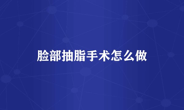 脸部抽脂手术怎么做
