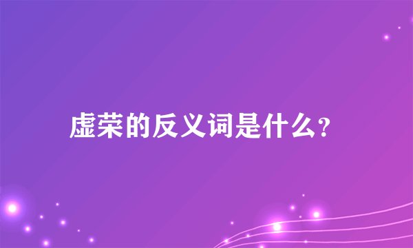虚荣的反义词是什么?