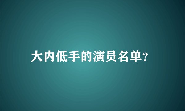 大内低手的演员名单？