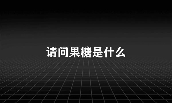 请问果糖是什么