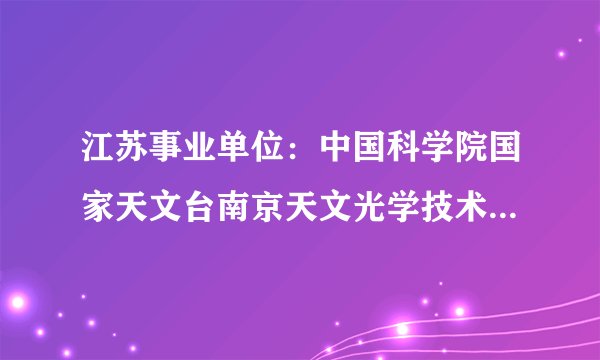 江苏事业单位:中国科学院国家天文台南京天文光学技术研究所招聘1名科研秘书公告