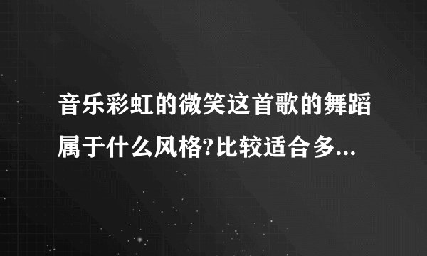 音乐彩虹的微笑这首歌的舞蹈属于什么风格?比较适合多少的孩子跳,为什么?这个舞蹈的重点.难点是什么?