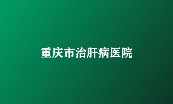 重庆市治肝病医院