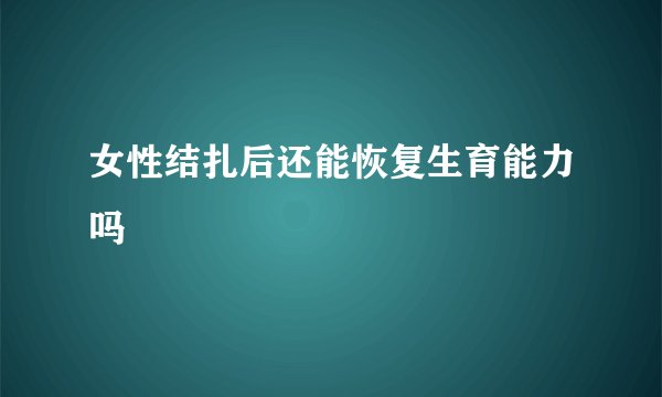 女性结扎后还能恢复生育能力吗