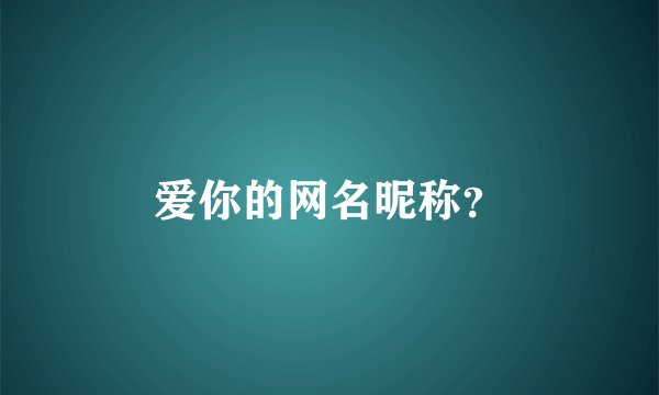 爱你的网名昵称？