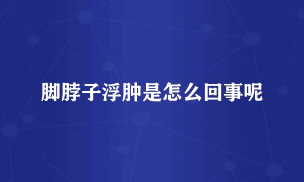 脚脖子浮肿是怎么回事呢
