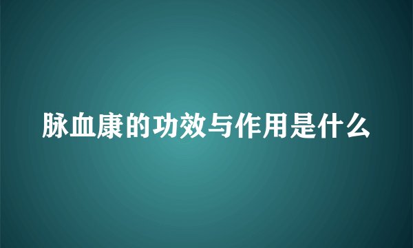 脉血康的功效与作用是什么