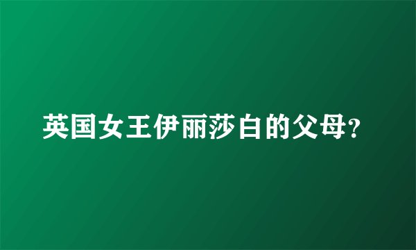 英国女王伊丽莎白的父母?