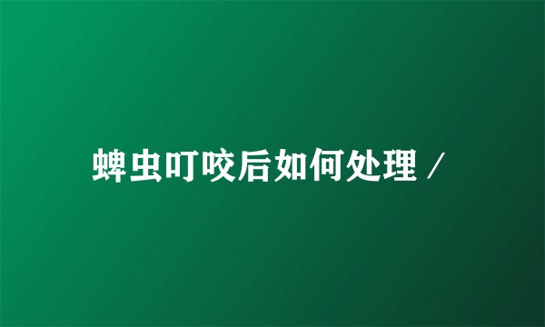 蜱虫叮咬后如何处理／