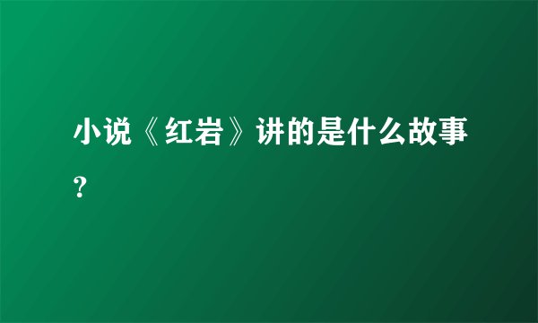 小说《红岩》讲的是什么故事?