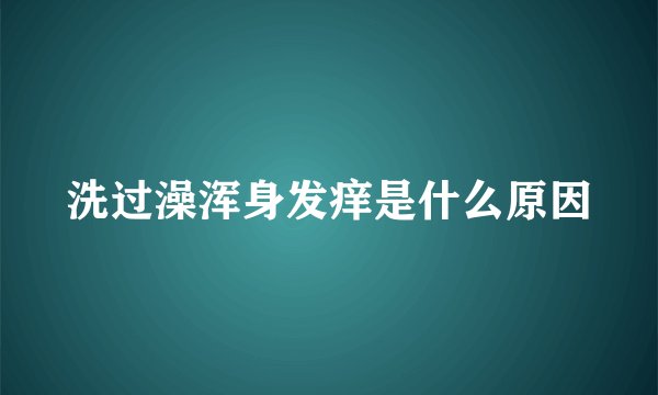 洗过澡浑身发痒是什么原因