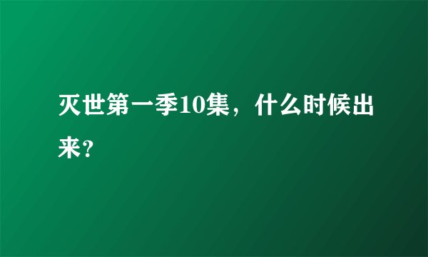 灭世第一季10集，什么时候出来？