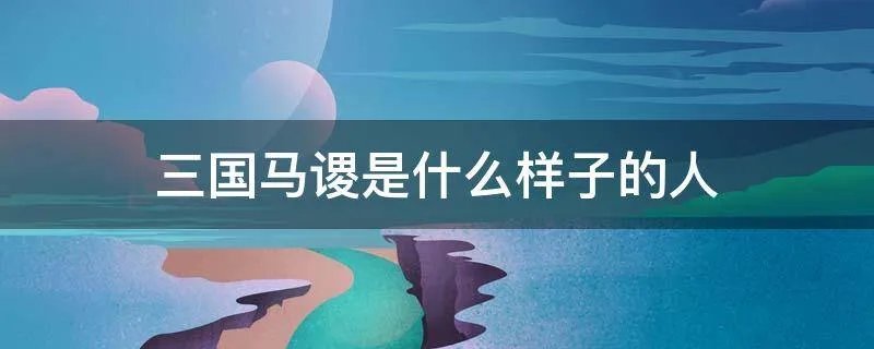 三国马谡是什么样子的人