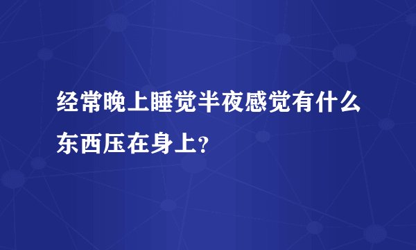 经常晚上睡觉半夜感觉有什么东西压在身上？